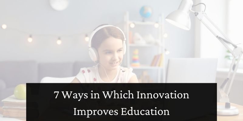7 Ways in Which Innovation Improves Education